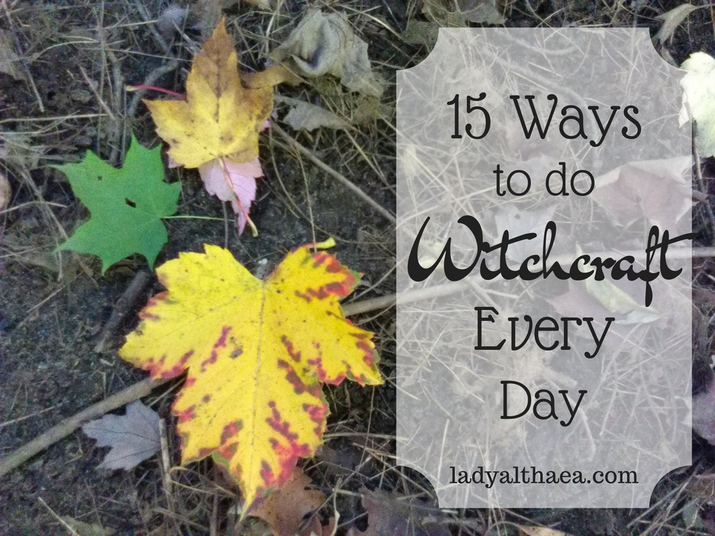 15 Ways to do Witchcraft Every Day ladyalthaea.com